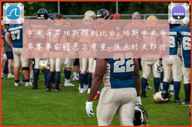 中央海岸珀斯预测比分,珀斯中央海岸赛事前瞻悬念重重,焦点对决即将上演