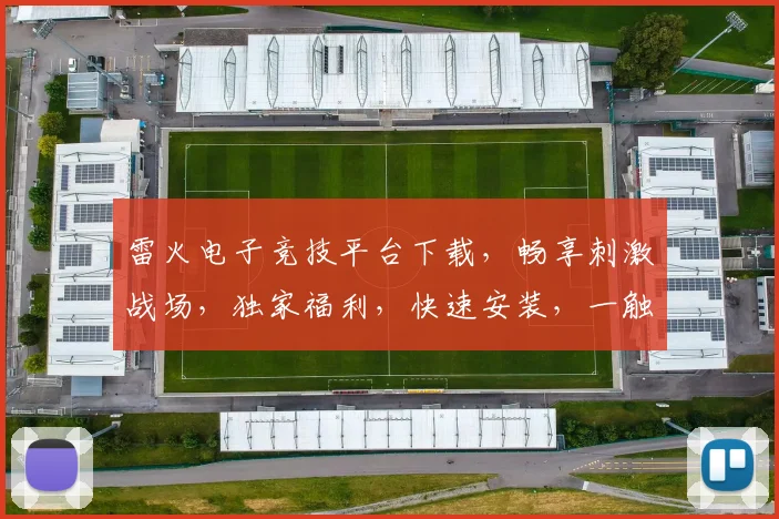 雷火电子竞技平台下载，畅享刺激战场，独家福利，快速安装，一触即达，三重惊喜，不容错过