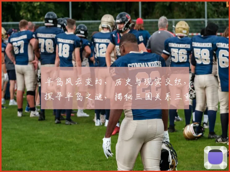 半岛风云变幻，历史与现实交织，探寻半岛之谜，揭秘三国关系三重奏