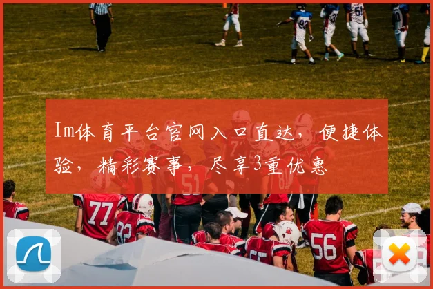 Im体育平台官网入口直达，便捷体验，精彩赛事，尽享3重优惠