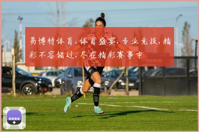 易博特体育,体育盛宴,专业竞技,精彩不容错过,尽在精彩赛事中