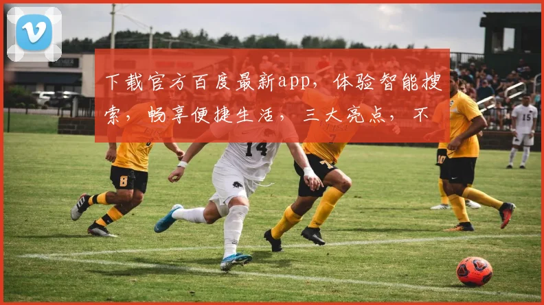 下载官方百度最新app，体验智能搜索，畅享便捷生活，三大亮点，不容错过，立即行动