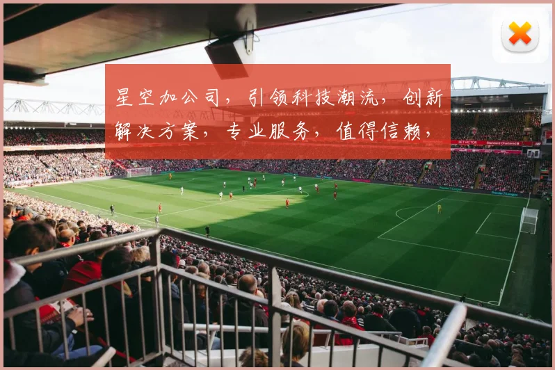 星空加公司，引领科技潮流，创新解决方案，专业服务，值得信赖，品质卓越，共创辉煌。